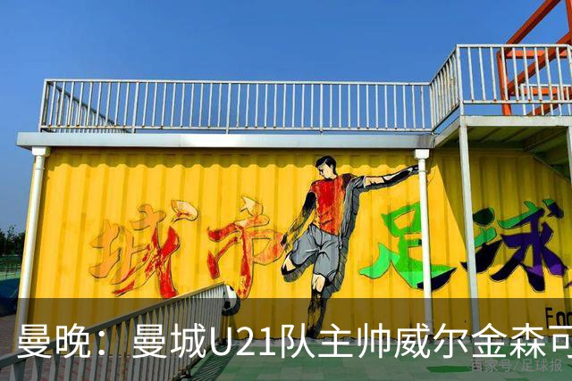 曼晚：曼城U21队主帅威尔金森可能离任，英甲和海外俱乐部有意