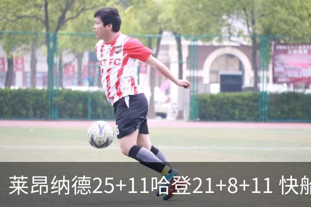 莱昂纳德25+11哈登21+8+11 快船力克热火3连胜